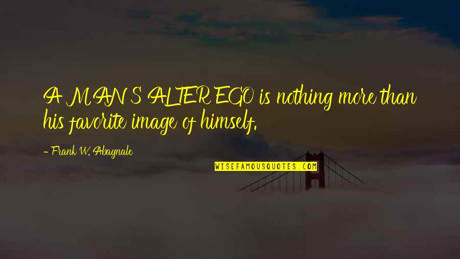 Man's Ego Quotes By Frank W. Abagnale: A MAN'S ALTER EGO is nothing more than Man's Ego Quotes By Frank W. Abagnale: A MAN'S ALTER EGO is nothing more than
