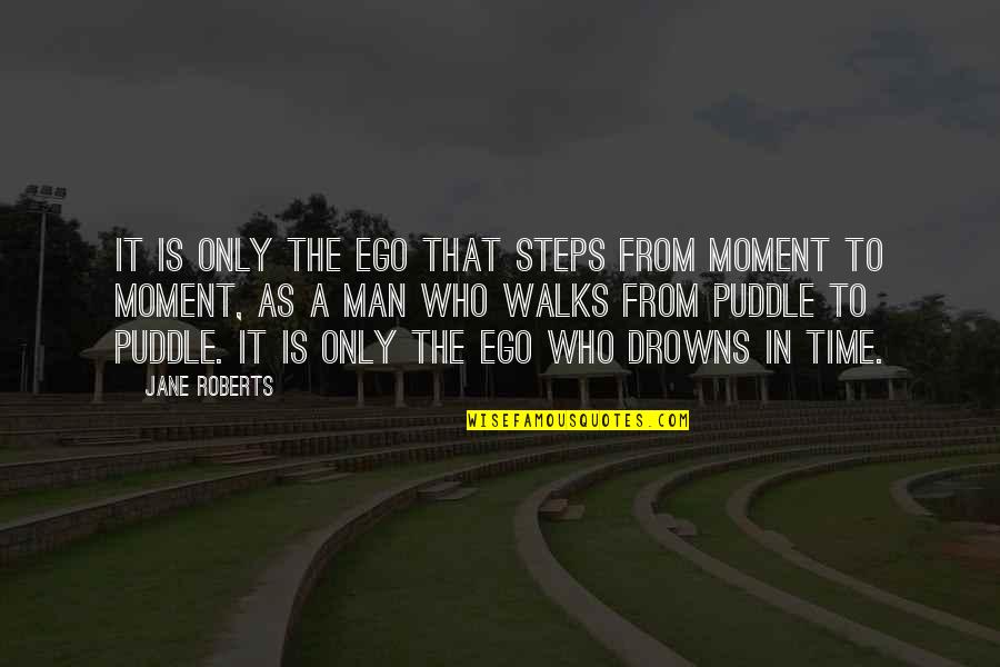 Man's Ego Quotes By Jane Roberts: It is only the ego that steps from Man's Ego Quotes By Jane Roberts: It is only the ego that steps from