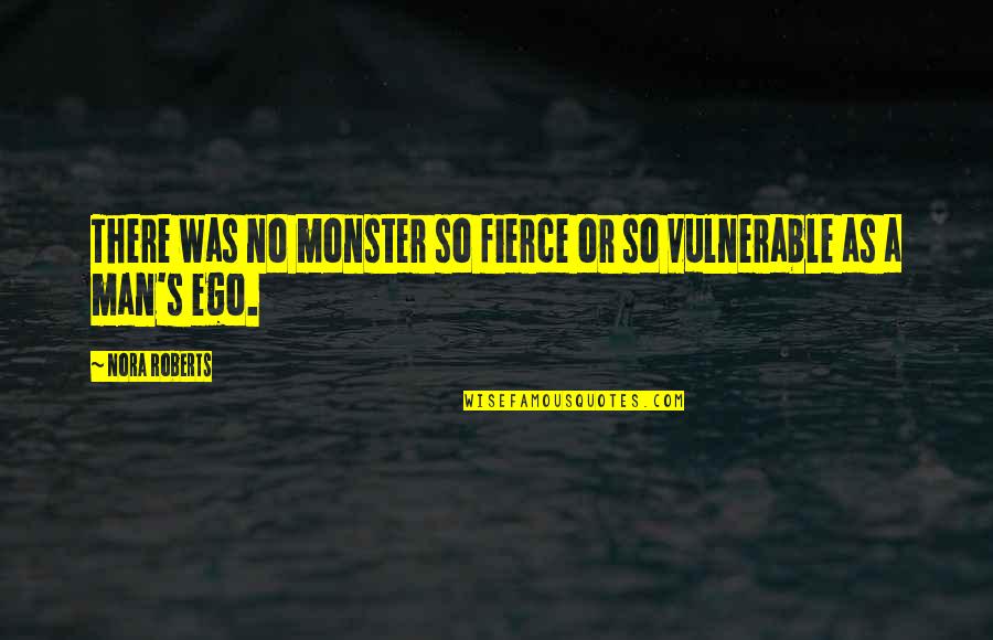 Man's Ego Quotes By Nora Roberts: There was no monster so fierce or so