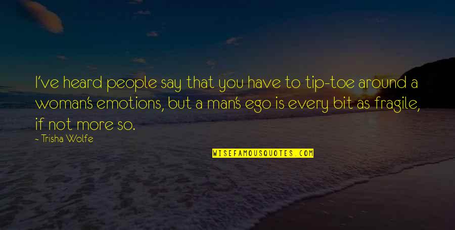Man's Ego Quotes By Trisha Wolfe: I've heard people say that you have to Man's Ego Quotes By Trisha Wolfe: I've heard people say that you have to