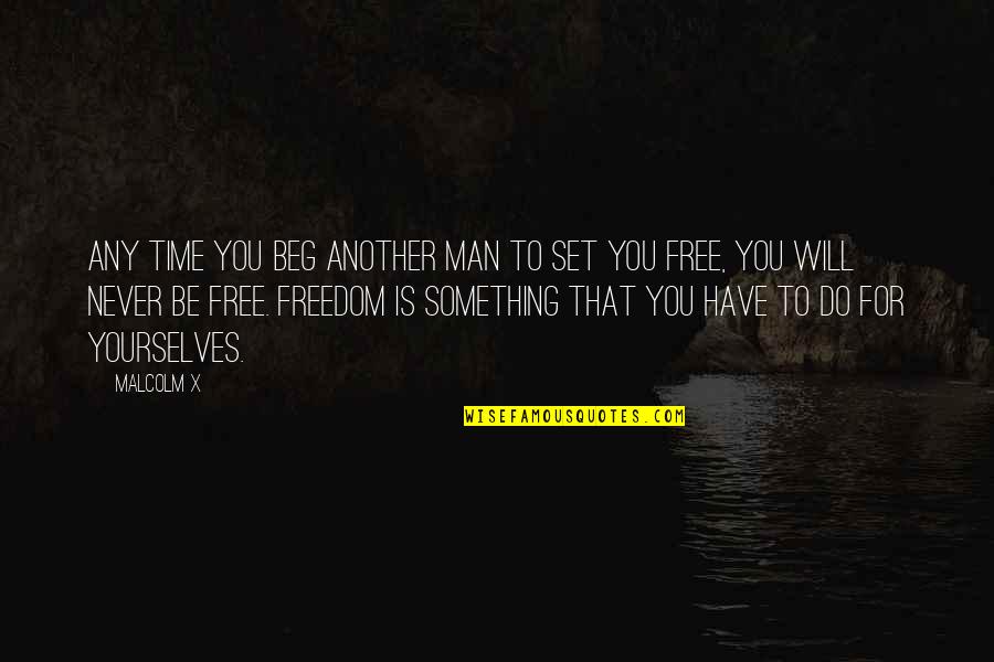 Man's Free Will Quotes By Malcolm X: Any time you beg another man to set