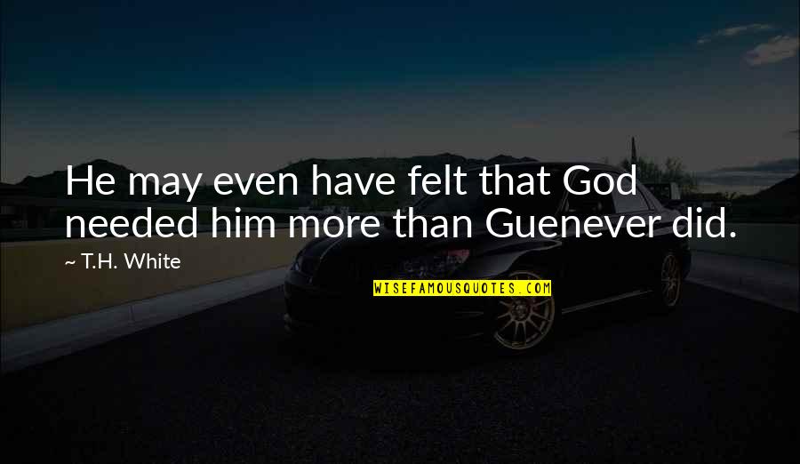 Man's Inhumanity Towards Man Quotes By T.H. White: He may even have felt that God needed