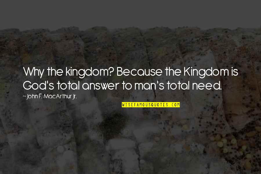Man's Need For God Quotes By John F. MacArthur Jr.: Why the kingdom? Because the Kingdom is God's
