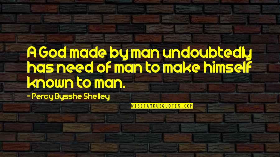 Man's Need For God Quotes By Percy Bysshe Shelley: A God made by man undoubtedly has need