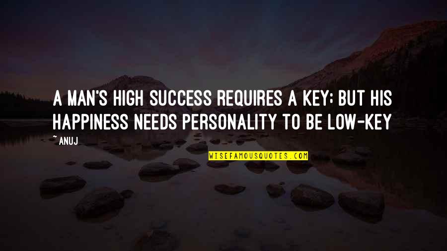 Man's Needs Quotes By Anuj: A man's high success requires a key; but