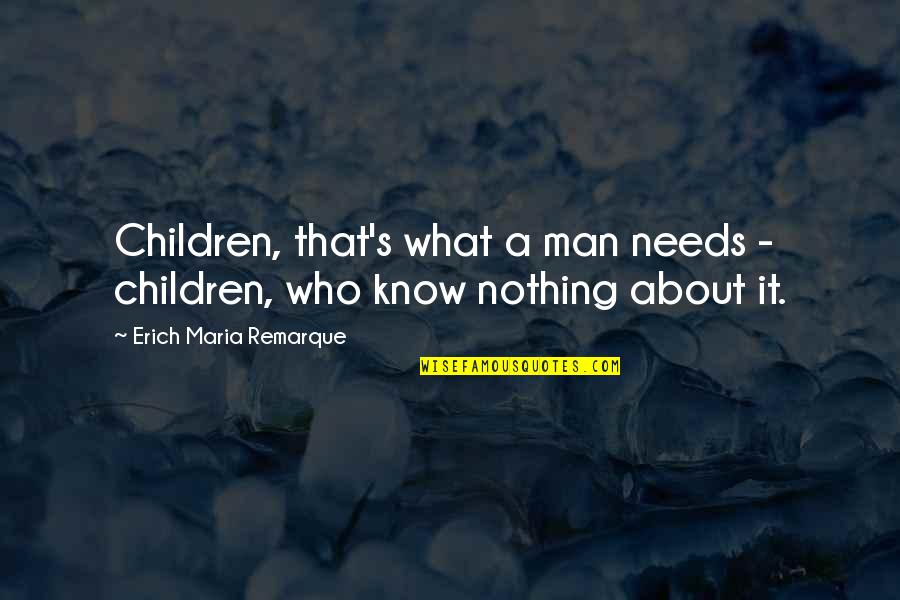 Man's Needs Quotes By Erich Maria Remarque: Children, that's what a man needs - children, Man's Needs Quotes By Erich Maria Remarque: Children, that's what a man needs - children,