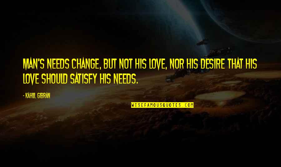 Man's Needs Quotes By Kahlil Gibran: Man's needs change, but not his love, nor Man's Needs Quotes By Kahlil Gibran: Man's needs change, but not his love, nor