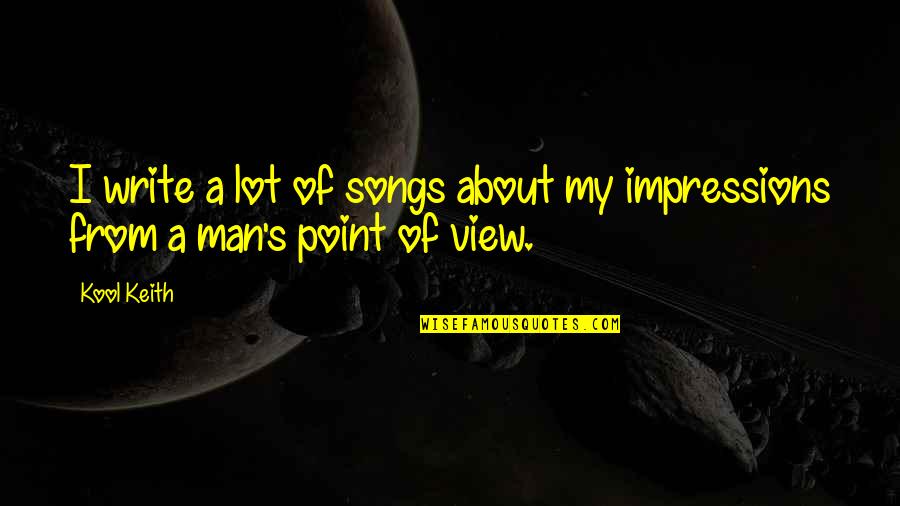 Man's Point Of View Quotes By Kool Keith: I write a lot of songs about my