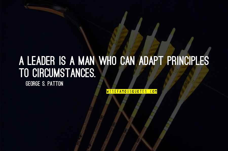 Man's Principles Quotes By George S. Patton: A leader is a man who can adapt