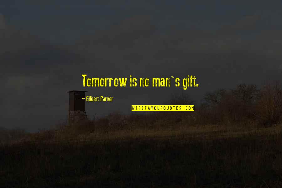 Man's Quotes By Gilbert Parker: Tomorrow is no man's gift.