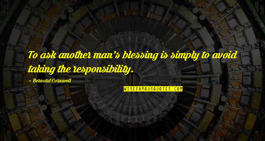 Man's Responsibility Quotes By Bernard Cornwell: To ask another man's blessing is simply to