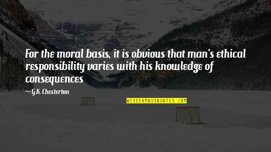 Man's Responsibility Quotes By G.K. Chesterton: For the moral basis, it is obvious that
