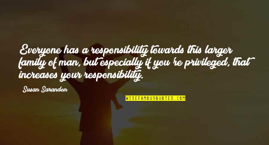 Man's Responsibility Quotes By Susan Sarandon: Everyone has a responsibility towards this larger family
