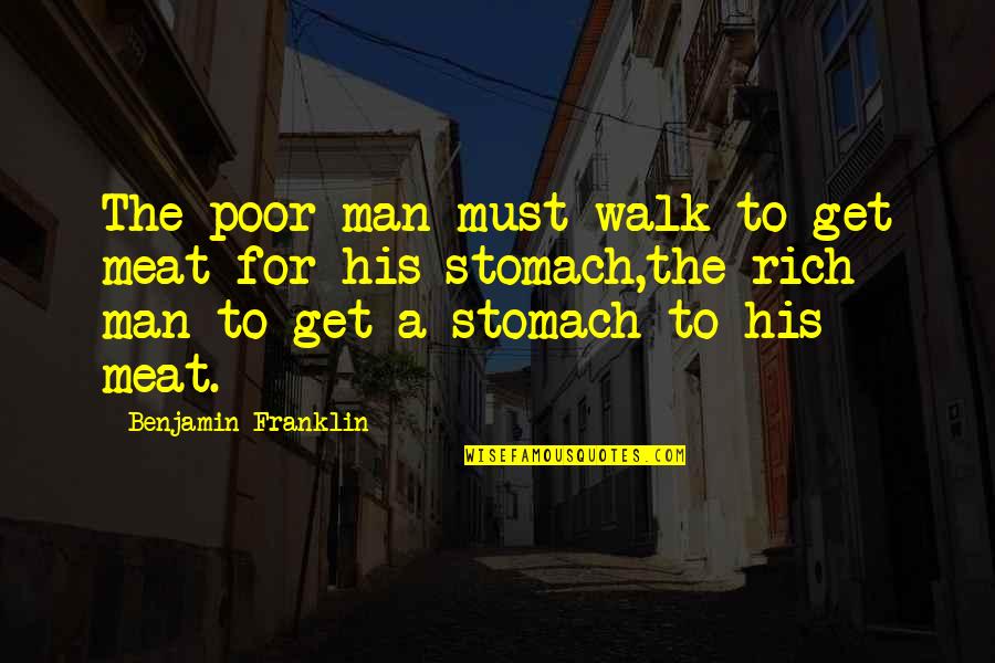 Man's Stomach Quotes By Benjamin Franklin: The poor man must walk to get meat