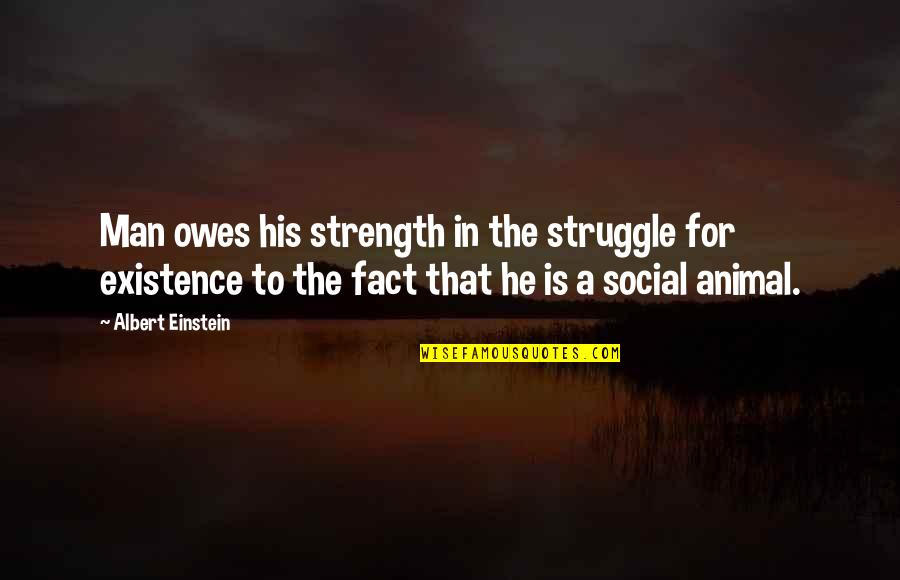 Man's Struggle Quotes By Albert Einstein: Man owes his strength in the struggle for