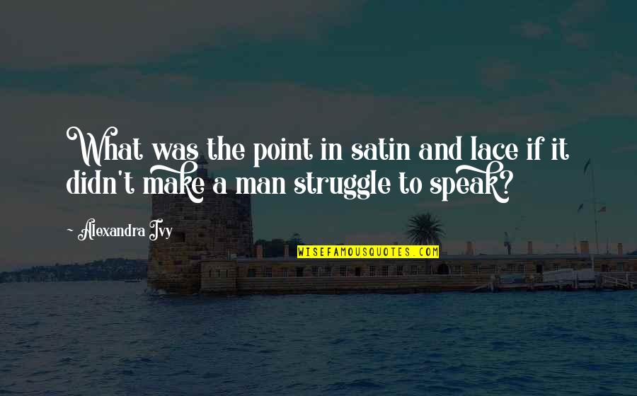 Man's Struggle Quotes By Alexandra Ivy: What was the point in satin and lace