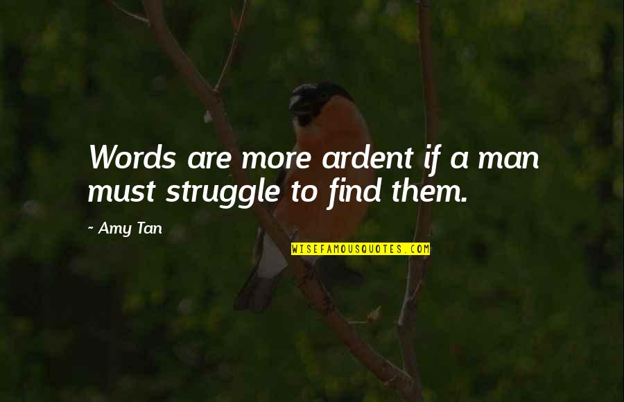 Man's Struggle Quotes By Amy Tan: Words are more ardent if a man must