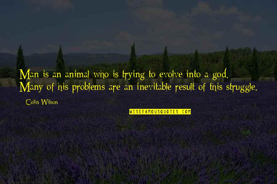Man's Struggle Quotes By Colin Wilson: Man is an animal who is trying to Man's Struggle Quotes By Colin Wilson: Man is an animal who is trying to