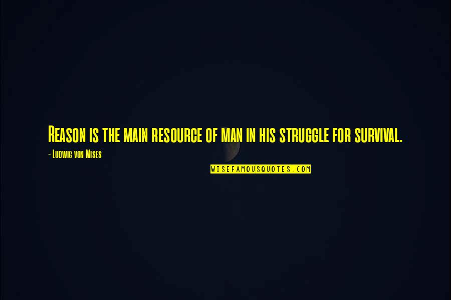 Man's Struggle Quotes By Ludwig Von Mises: Reason is the main resource of man in Man's Struggle Quotes By Ludwig Von Mises: Reason is the main resource of man in