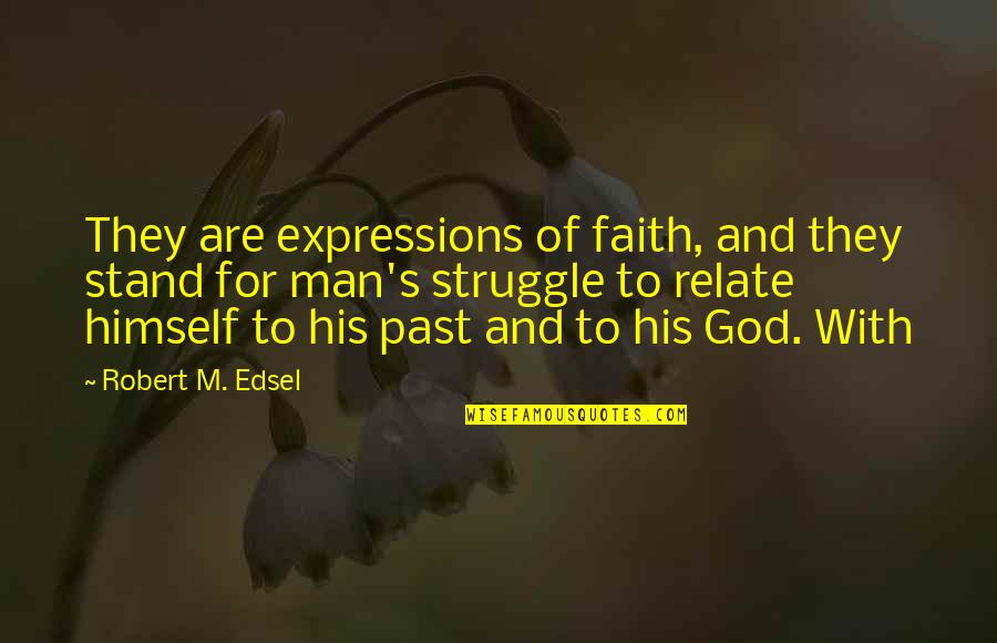 Man's Struggle Quotes By Robert M. Edsel: They are expressions of faith, and they stand