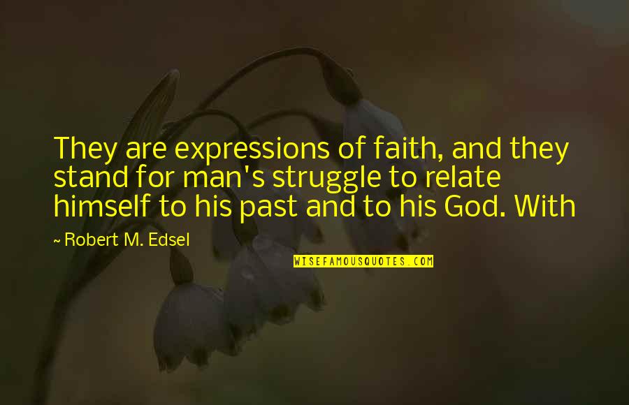 Man's Struggle Quotes By Robert M. Edsel: They are expressions of faith, and they stand Man's Struggle Quotes By Robert M. Edsel: They are expressions of faith, and they stand