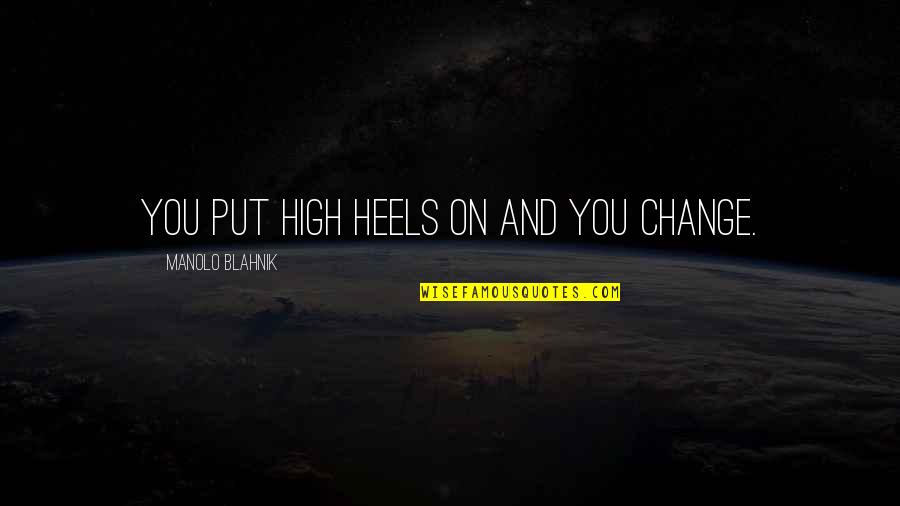 Mansarda Dex Quotes By Manolo Blahnik: You put high heels on and you change. Mansarda Dex Quotes By Manolo Blahnik: You put high heels on and you change.