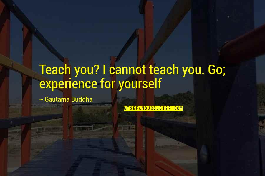 Manscaping Quotes By Gautama Buddha: Teach you? I cannot teach you. Go; experience