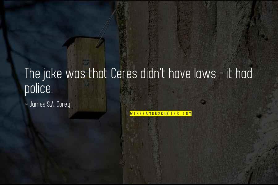 Mansedumbre Fruto Quotes By James S.A. Corey: The joke was that Ceres didn't have laws Mansedumbre Fruto Quotes By James S.A. Corey: The joke was that Ceres didn't have laws