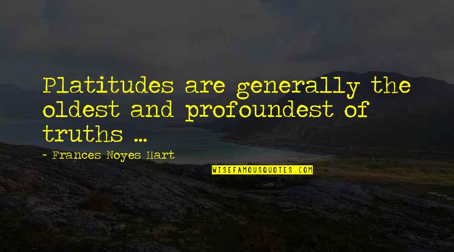 Mansehra To Naran Quotes By Frances Noyes Hart: Platitudes are generally the oldest and profoundest of Mansehra To Naran Quotes By Frances Noyes Hart: Platitudes are generally the oldest and profoundest of