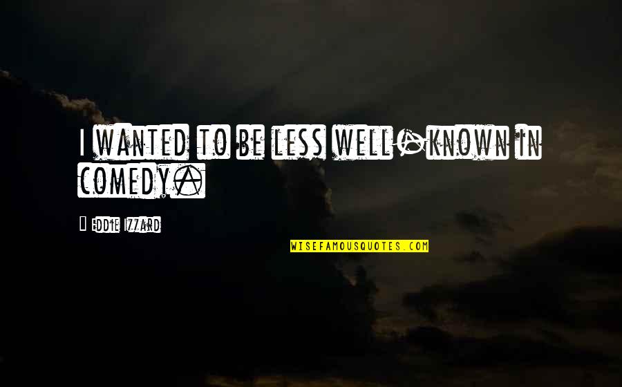 Manself Quotes By Eddie Izzard: I wanted to be less well-known in comedy. Manself Quotes By Eddie Izzard: I wanted to be less well-known in comedy.
