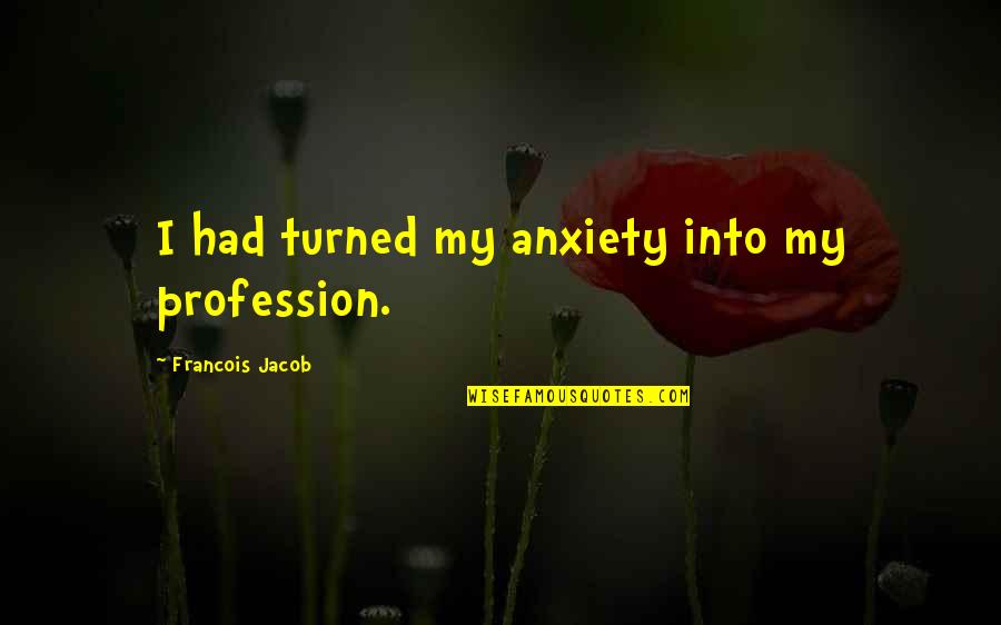 Manself Quotes By Francois Jacob: I had turned my anxiety into my profession. Manself Quotes By Francois Jacob: I had turned my anxiety into my profession.