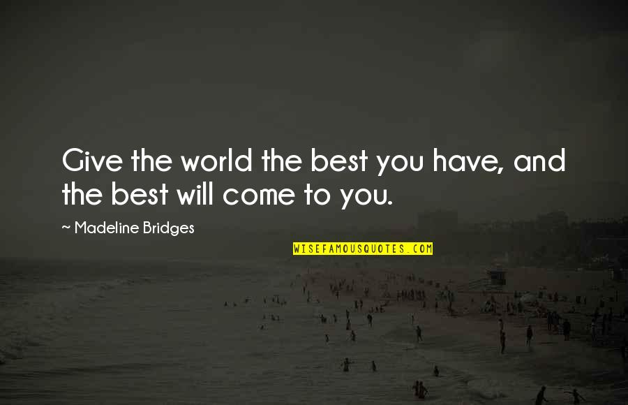 Manselle Pins Quotes By Madeline Bridges: Give the world the best you have, and Manselle Pins Quotes By Madeline Bridges: Give the world the best you have, and