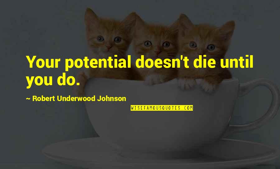 Manservants Quotes By Robert Underwood Johnson: Your potential doesn't die until you do. Manservants Quotes By Robert Underwood Johnson: Your potential doesn't die until you do.