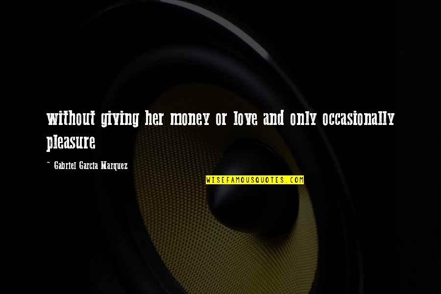 Mansfelder Quotes By Gabriel Garcia Marquez: without giving her money or love and only Mansfelder Quotes By Gabriel Garcia Marquez: without giving her money or love and only