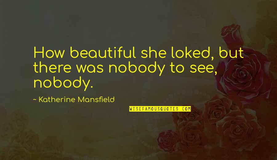 Mansfield Quotes By Katherine Mansfield: How beautiful she loked, but there was nobody