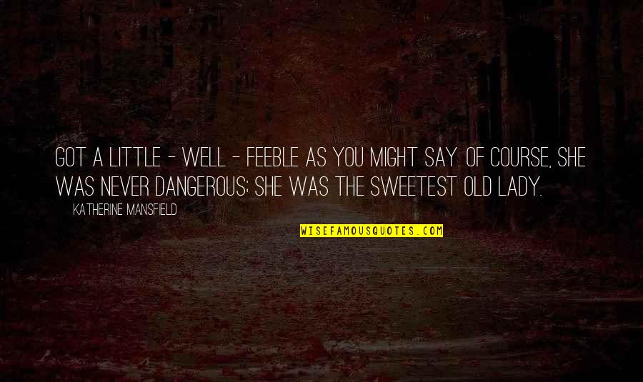 Mansfield Quotes By Katherine Mansfield: Got a little - well - feeble as