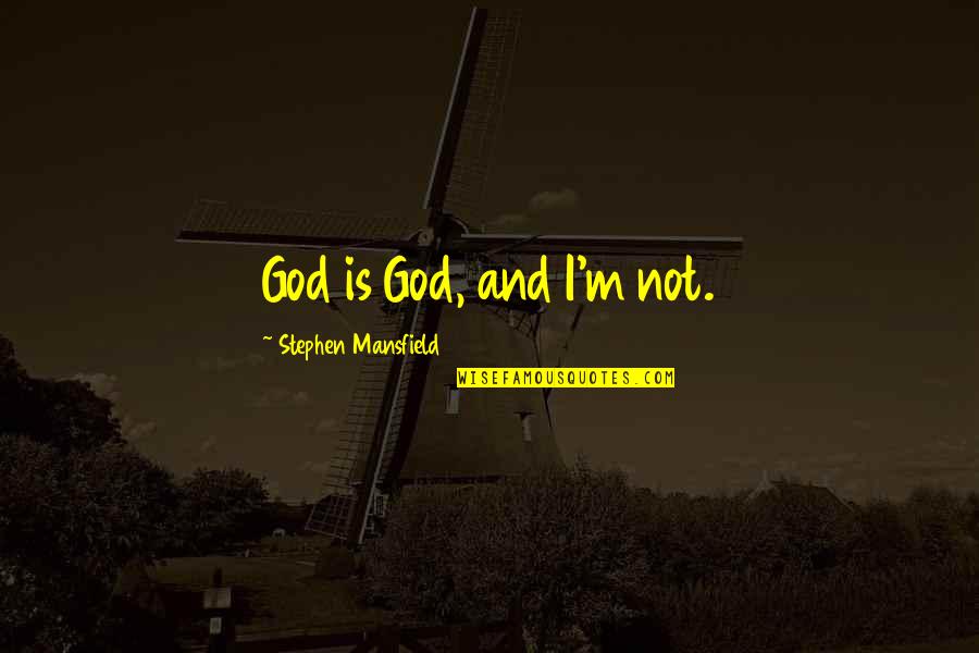 Mansfield Quotes By Stephen Mansfield: God is God, and I'm not.