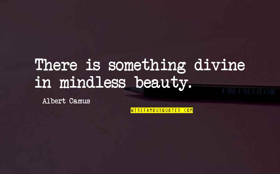 Manshape Quotes By Albert Camus: There is something divine in mindless beauty.