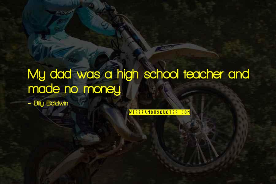Manshead Quotes By Billy Baldwin: My dad was a high school teacher and Manshead Quotes By Billy Baldwin: My dad was a high school teacher and