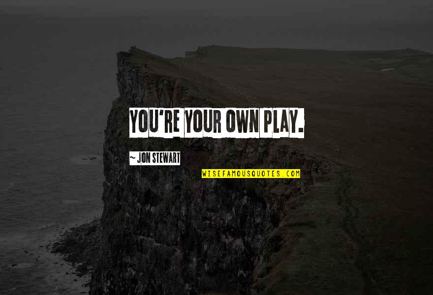 Manshed101 Quotes By Jon Stewart: You're your own play. Manshed101 Quotes By Jon Stewart: You're your own play.