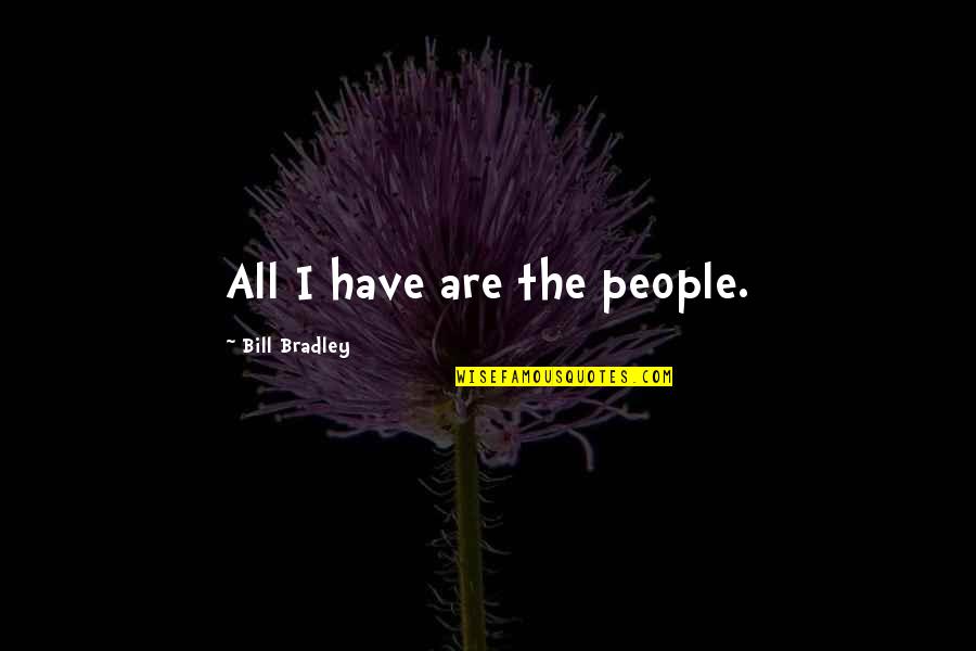 Mansi Sharma Quotes By Bill Bradley: All I have are the people. Mansi Sharma Quotes By Bill Bradley: All I have are the people.