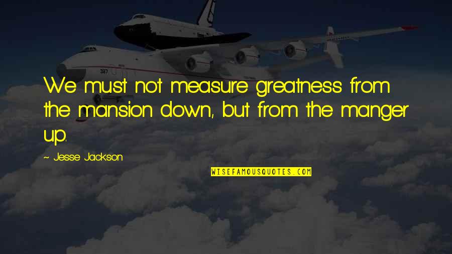 Mansion Quotes By Jesse Jackson: We must not measure greatness from the mansion