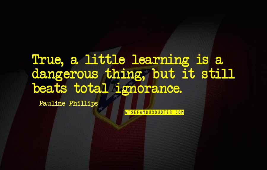 Mansioned Quotes By Pauline Phillips: True, a little learning is a dangerous thing,