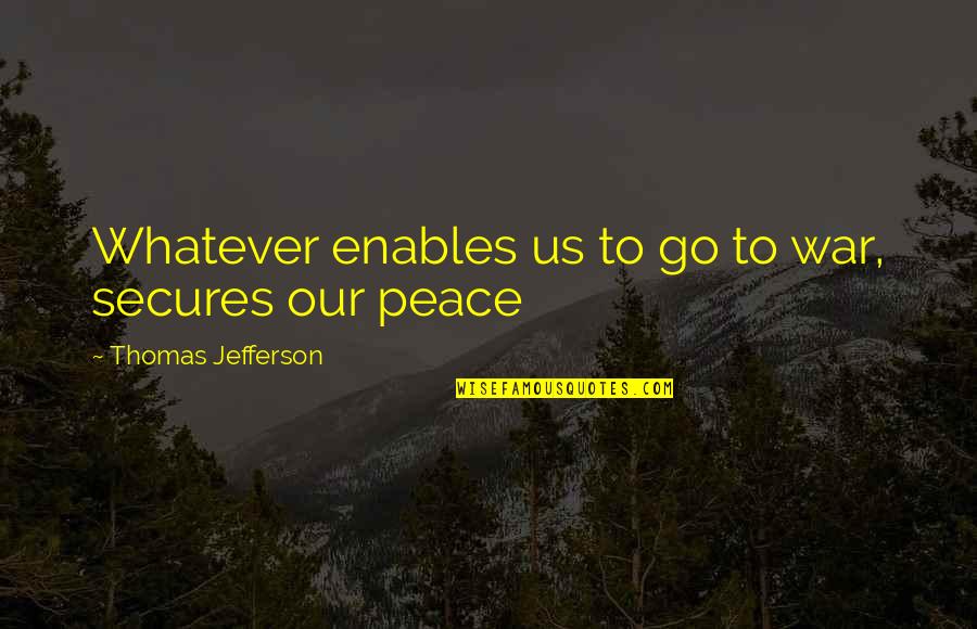 Mansioned Quotes By Thomas Jefferson: Whatever enables us to go to war, secures