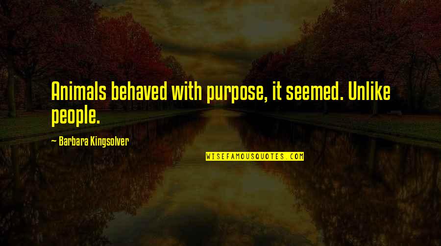 Mansions Of The Lord Quotes By Barbara Kingsolver: Animals behaved with purpose, it seemed. Unlike people. Mansions Of The Lord Quotes By Barbara Kingsolver: Animals behaved with purpose, it seemed. Unlike people.