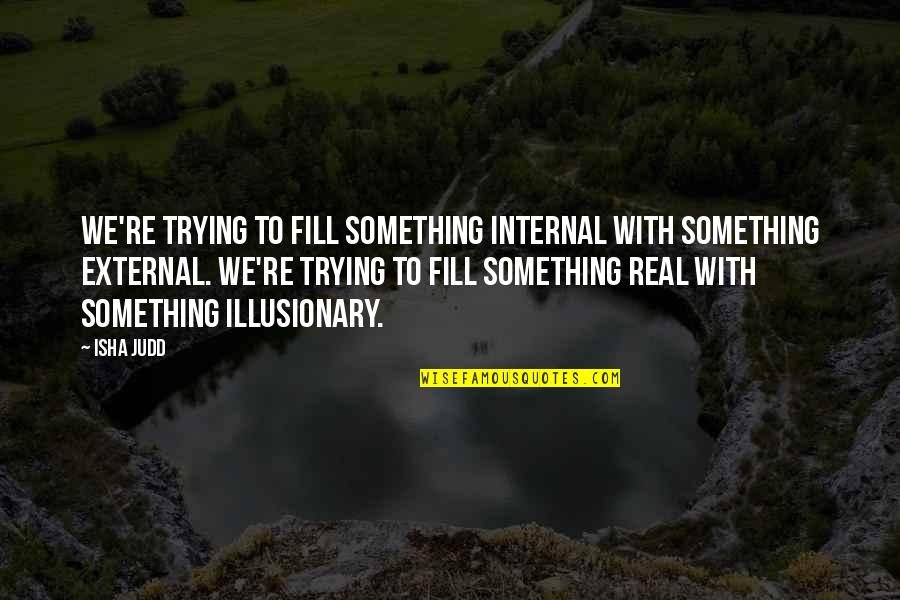 Manske Roll Quotes By Isha Judd: We're trying to fill something internal with something Manske Roll Quotes By Isha Judd: We're trying to fill something internal with something