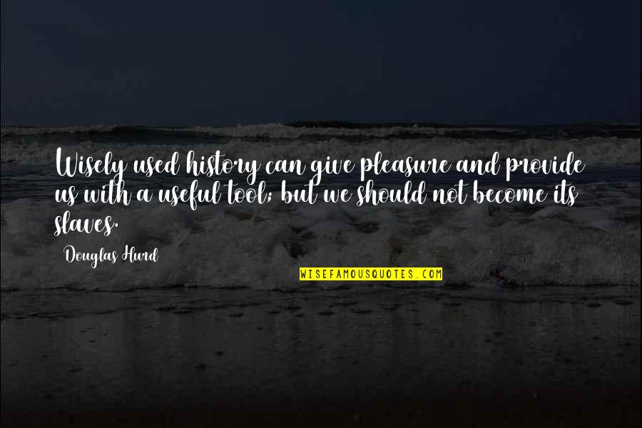 Manslut Quotes By Douglas Hurd: Wisely used history can give pleasure and provide Manslut Quotes By Douglas Hurd: Wisely used history can give pleasure and provide