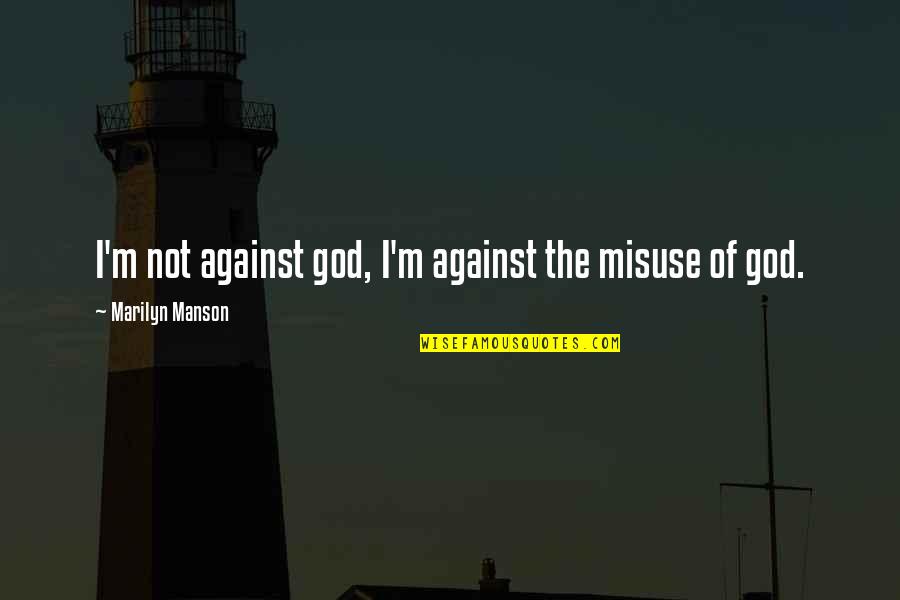 Manson Marilyn Quotes By Marilyn Manson: I'm not against god, I'm against the misuse
