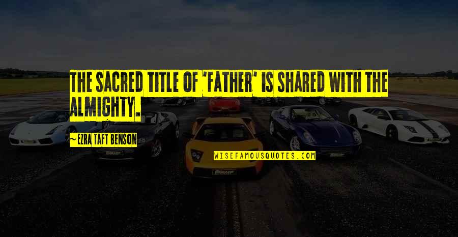Mansons Son Quotes By Ezra Taft Benson: The sacred title of 'father' is shared with Mansons Son Quotes By Ezra Taft Benson: The sacred title of 'father' is shared with
