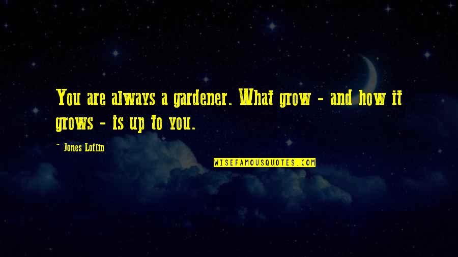 Mansoor Ahmed Quotes By Jones Loflin: You are always a gardener. What grow -